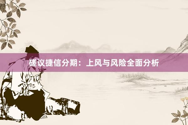 磋议捷信分期：上风与风险全面分析