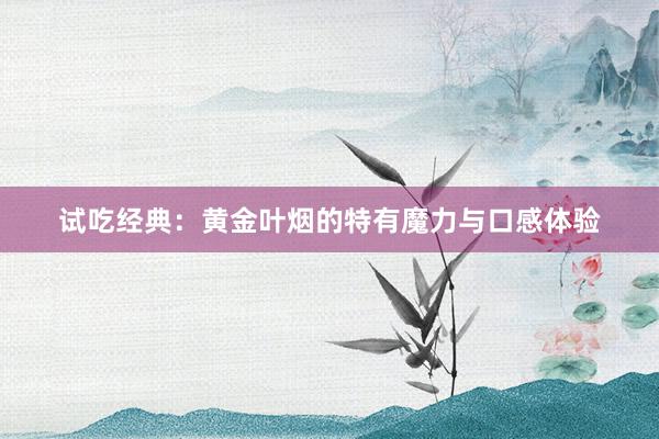 试吃经典：黄金叶烟的特有魔力与口感体验