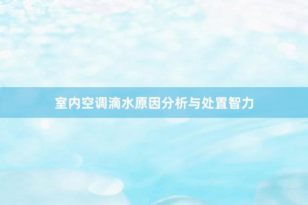 室内空调滴水原因分析与处置智力