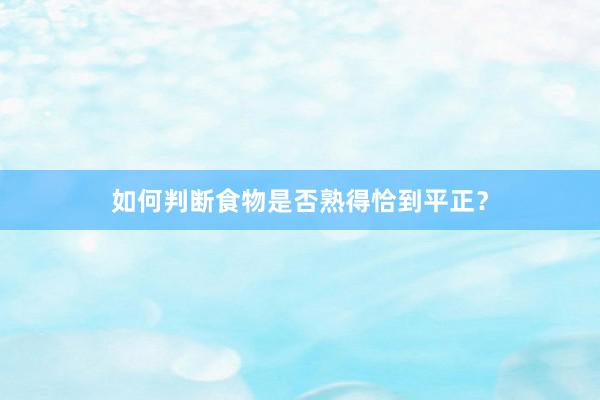 如何判断食物是否熟得恰到平正？