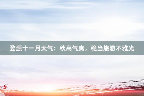 婺源十一月天气:秋高气爽,稳当旅游不雅光
