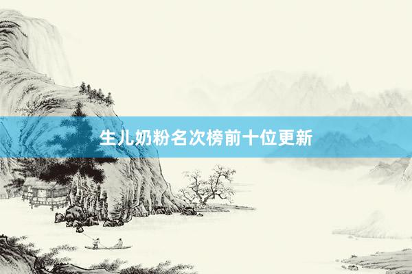 生儿奶粉名次榜前十位更新