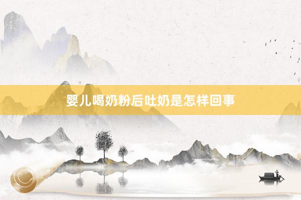 婴儿喝奶粉后吐奶是怎样回事
