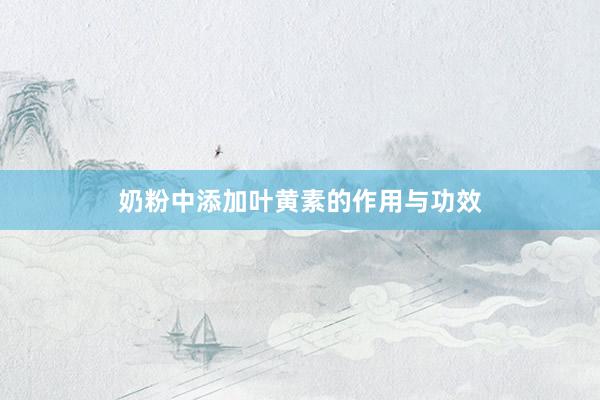 奶粉中添加叶黄素的作用与功效