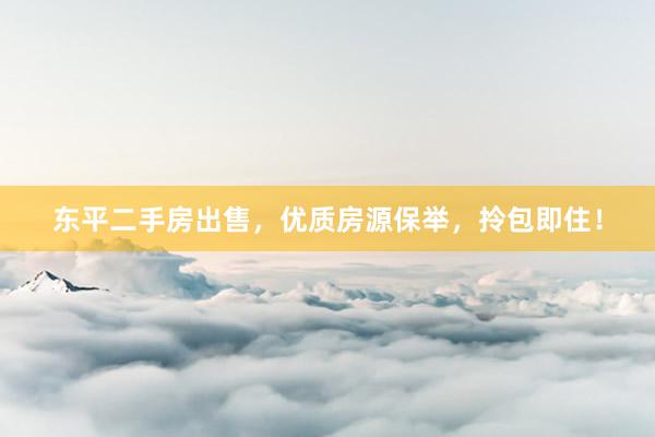 东平二手房出售,优质房源保举,拎包即住!