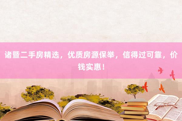 诸暨二手房精选,优质房源保举,信得过可靠,价钱实惠!
