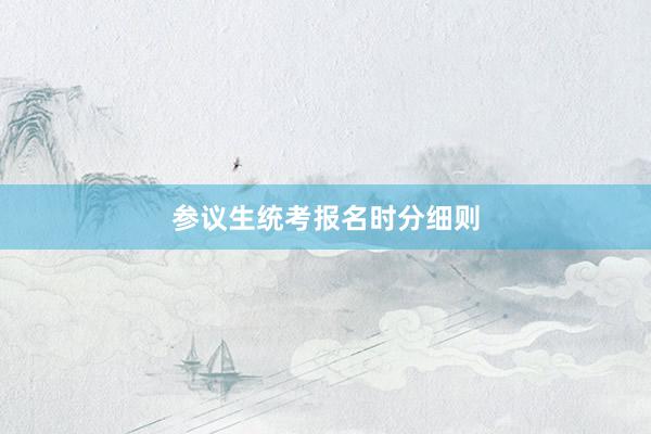 参议生统考报名时分细则