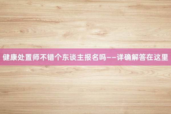 健康处置师不错个东谈主报名吗——详确解答在这里