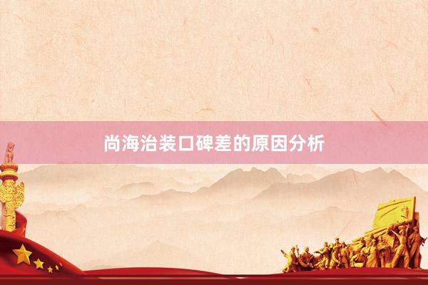 尚海治装口碑差的原因分析