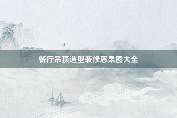餐厅吊顶造型装修恶果图大全